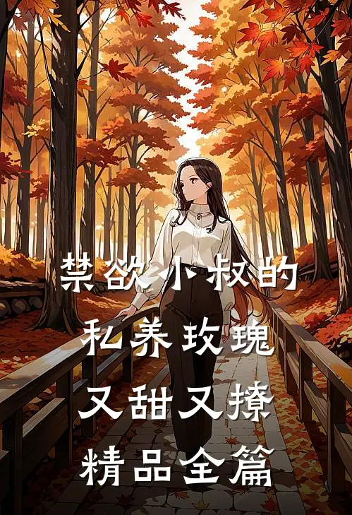 禁欲小叔的私养玫瑰又甜又撩精品全篇
