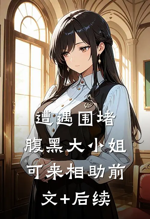 遭遇围堵，腹黑大小姐可来相助前文+后续
