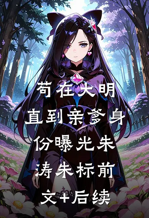 苟在大明，直到亲爹身份曝光朱涛朱标前文+后续