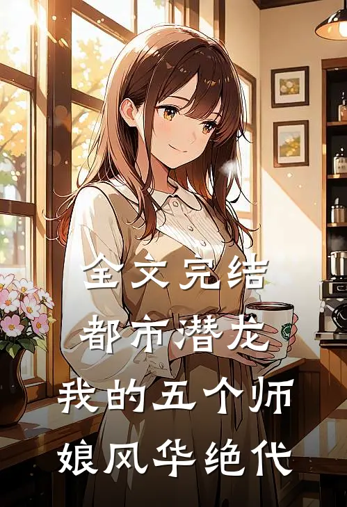 全文完结都市潜龙：我的五个师娘风华绝代