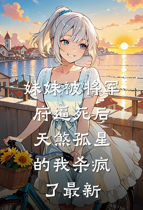 妹妹被将军府逼死后，天煞孤星的我杀疯了最新