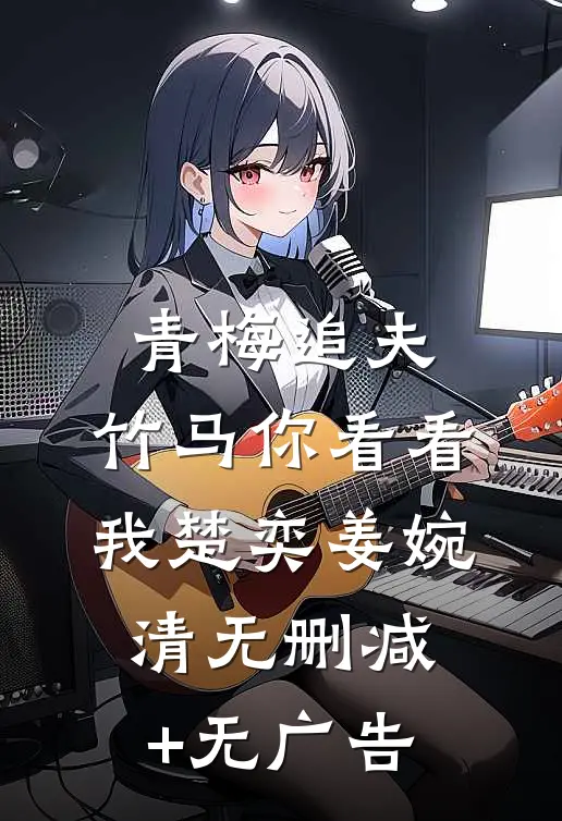青梅追夫，竹马你看看我楚奕姜婉清无删减+无广告