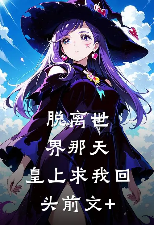 脱离世界那天，皇上求我回头前文+
