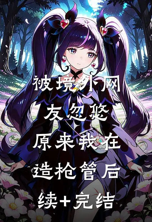 被境外网友忽悠，原来我在造枪管后续+完结