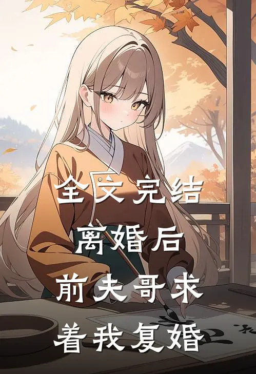 全文完结离婚后，前夫哥求着我复婚