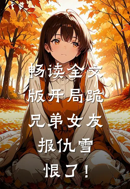 畅读全文版开局跪兄弟女友，报仇雪恨了！