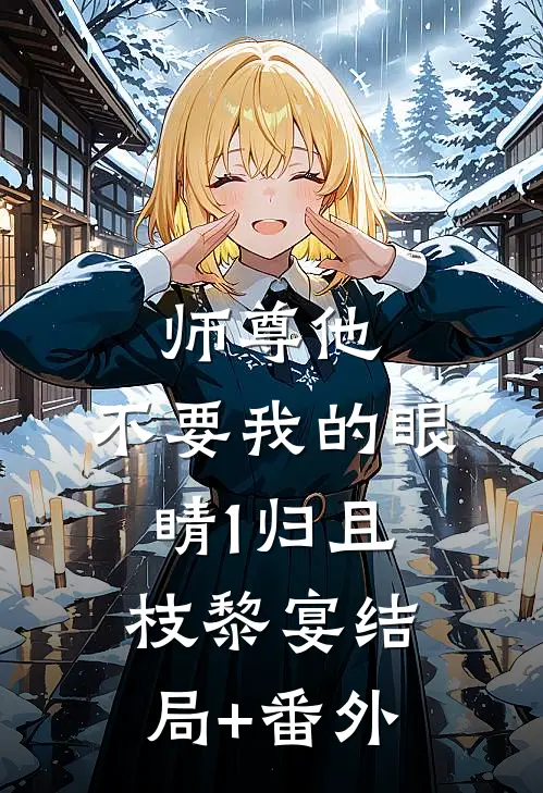 师尊他，不要我的眼睛（1）归且枝黎宴结局+番外