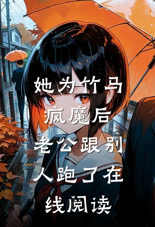 她为竹马疯魔后，老公跟别人跑了在线阅读