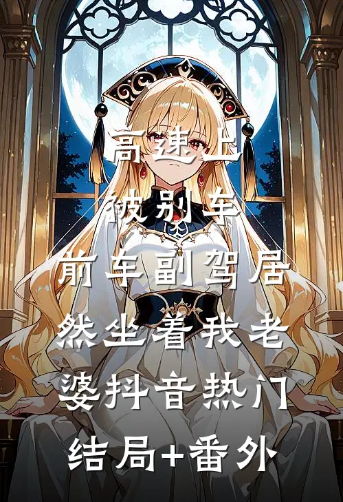 高速上被别车，前车副驾居然坐着我老婆抖音热门结局+番外