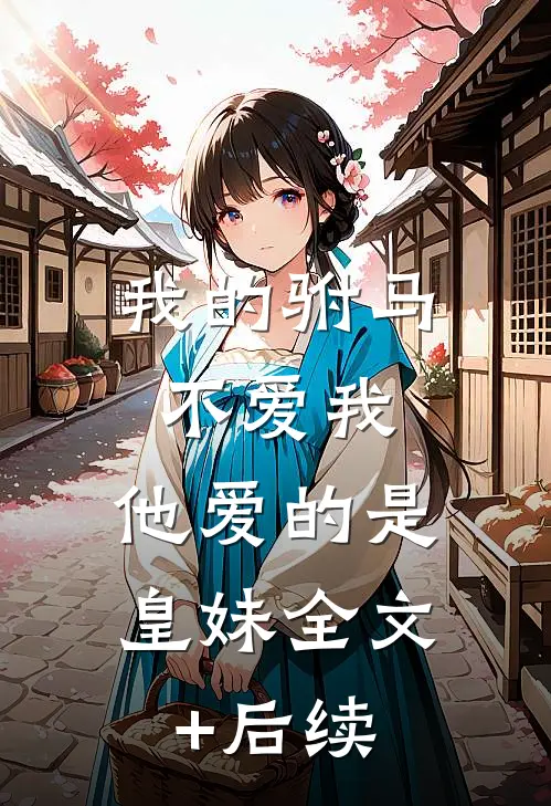我的驸马不爱我，他爱的是皇妹全文+后续