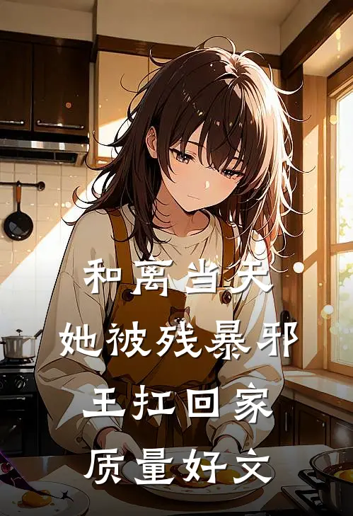 和离当天，她被残暴邪王扛回家质量好文
