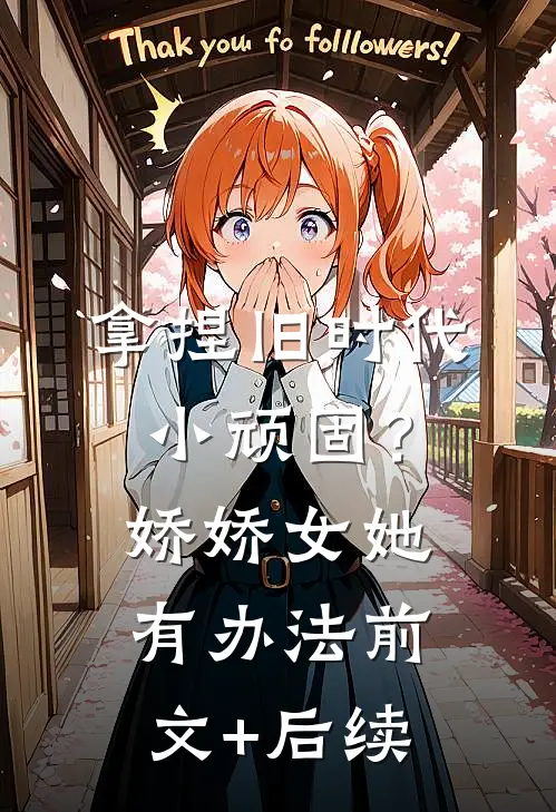 拿捏旧时代小顽固？娇娇女她有办法前文+后续