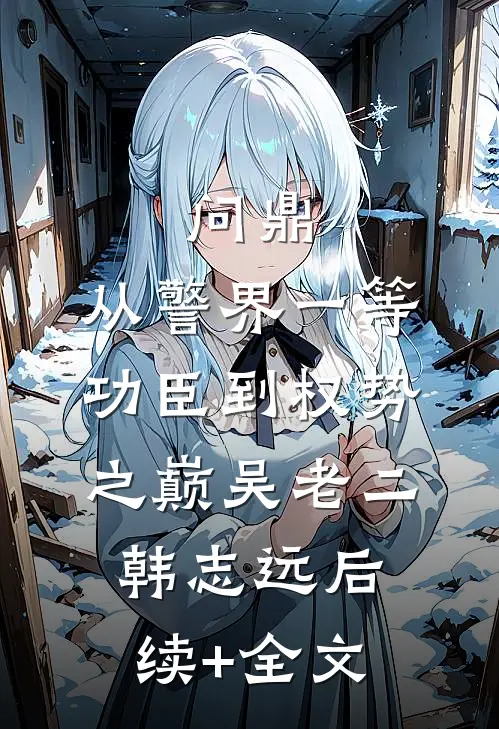 问鼎：从警界一等功臣到权势之巅吴老二韩志远后续+全文