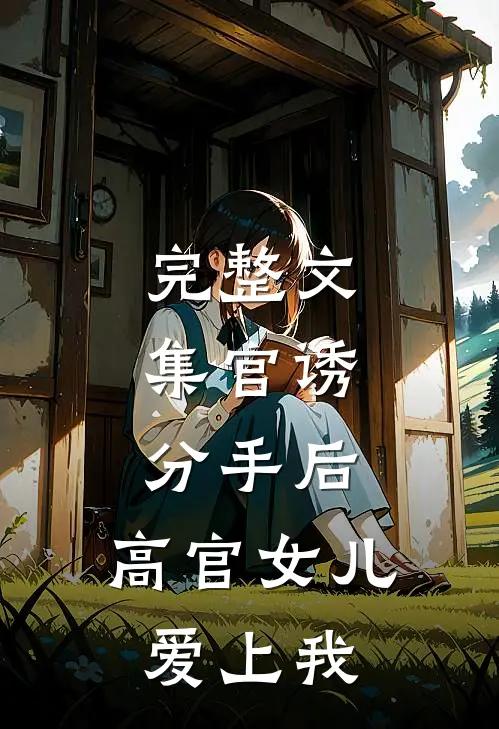 完整文集官诱：分手后，高官女儿爱上我