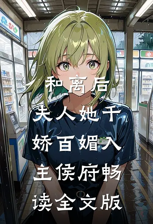 和离后，夫人她千娇百媚入主侯府畅读全文版