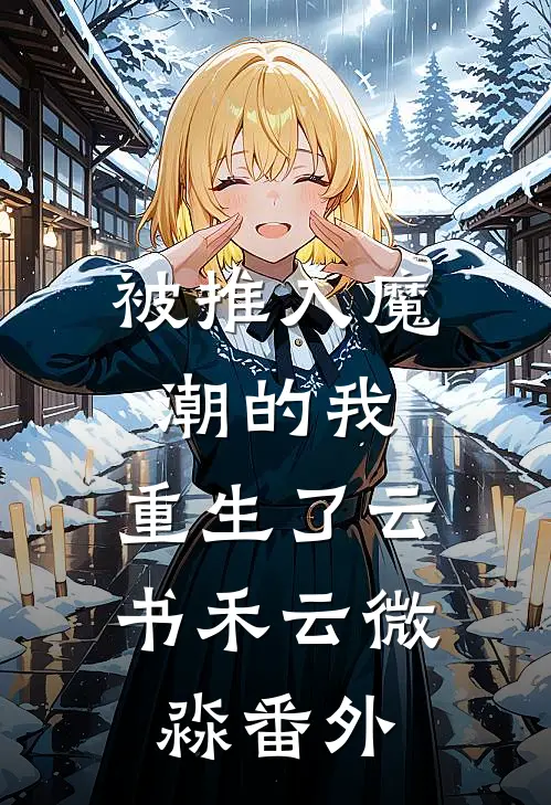 被推入魔潮的我，重生了云书禾云微淼番外