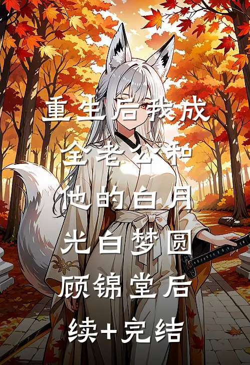 重生后我成全老公和他的白月光白梦圆顾锦堂后续+完结