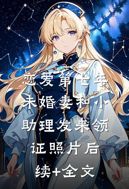 恋爱第七年，未婚妻和小助理发来领证照片后续+全文