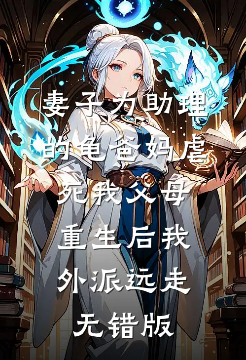 妻子为助理的龟爸妈虐死我父母，重生后我外派远走无错版