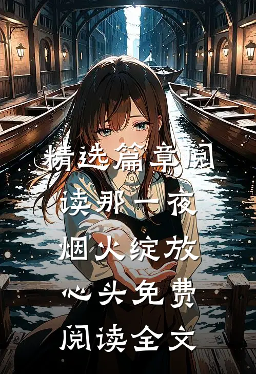 精选篇章阅读那一夜烟火绽放心头免费阅读全文