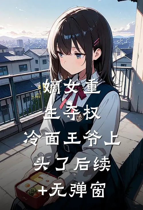 嫡女重生夺权，冷面王爷上头了后续+无弹窗