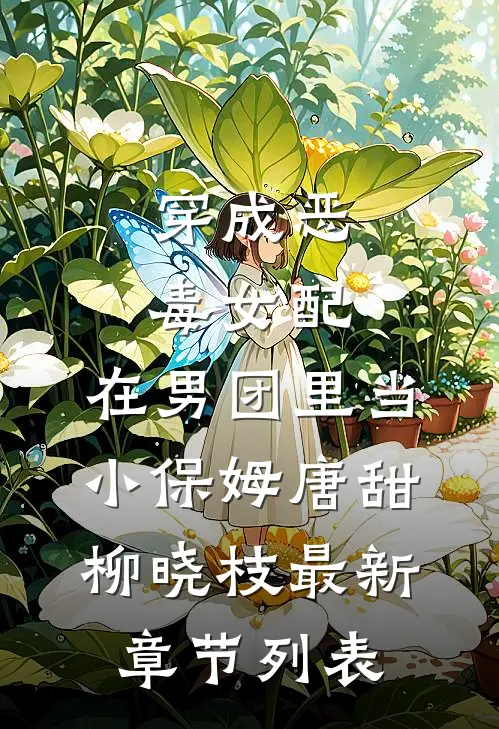穿成恶毒女配，在男团里当小保姆唐甜柳晓枝最新章节列表