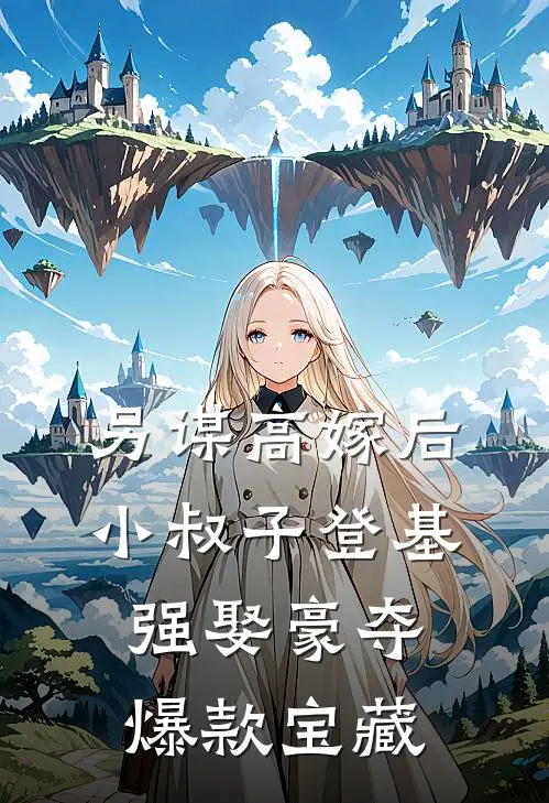 另谋高嫁后，小叔子登基强娶豪夺爆款宝藏
