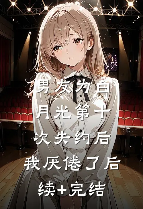 男友为白月光第十次失约后，我厌倦了后续+完结