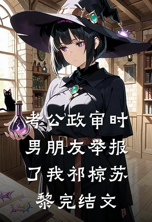 考公政审时，男朋友举报了我祁椋苏黎完结文