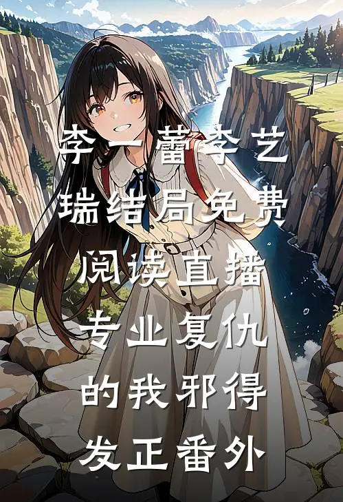 李一蕾李艺瑞结局免费阅读直播：专业复仇的我邪得发正番外