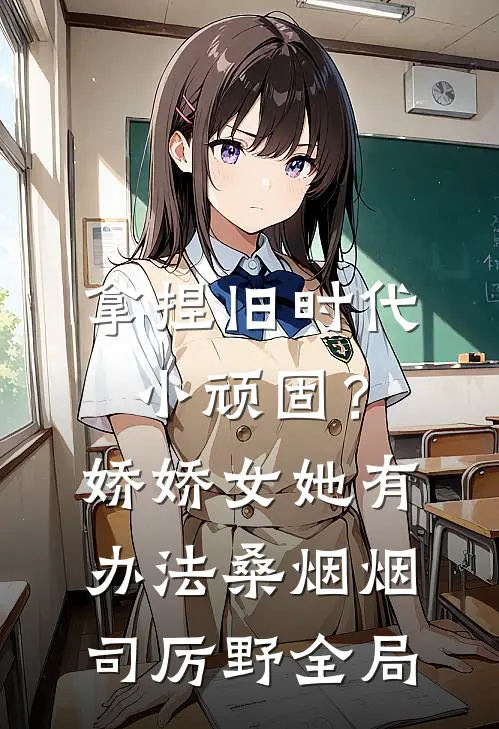拿捏旧时代小顽固？娇娇女她有办法桑烟烟司厉野全局
