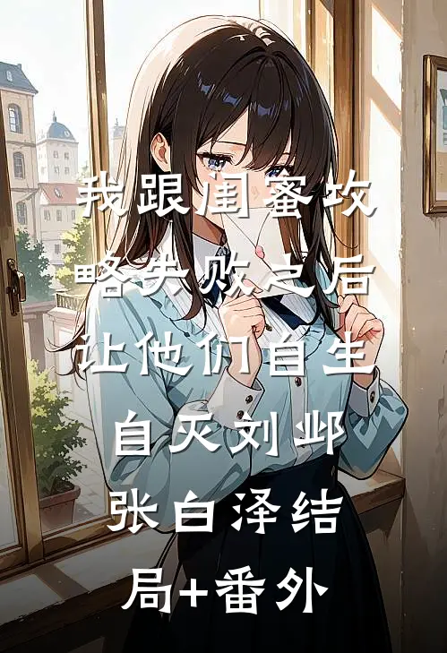 我跟闺蜜攻略失败之后，让他们自生自灭刘邺张白泽结局+番外
