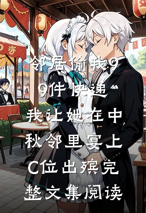 邻居偷我99件快递，我让她在中秋邻里宴上C位出殡完整文集阅读