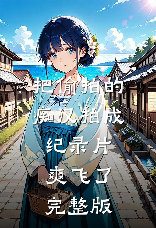 把偷拍的痴汉拍成纪录片，爽飞了完整版