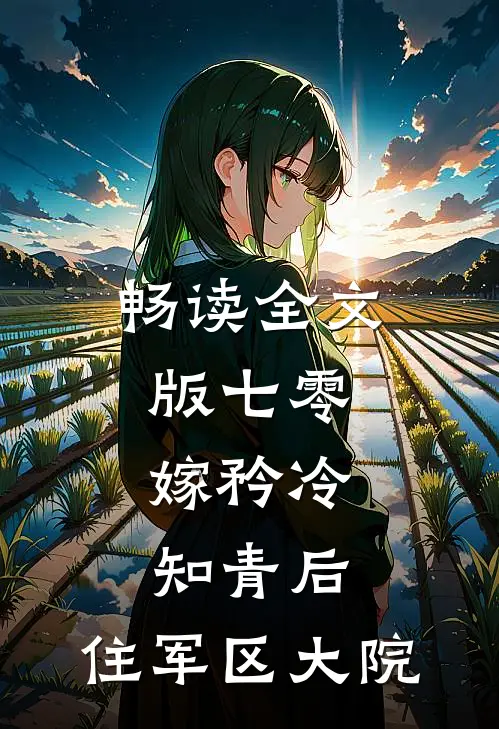 畅读全文版七零：嫁矜冷知青后，住军区大院