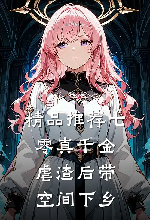 精品推荐七零真千金，虐渣后带空间下乡