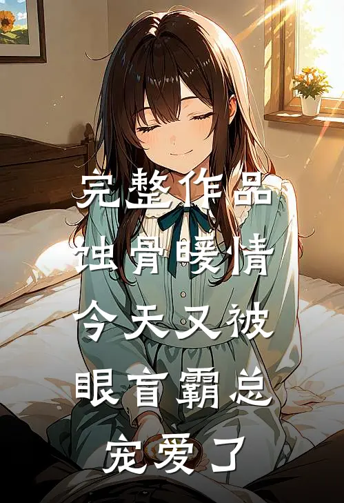 完整作品蚀骨暖情：今天又被眼盲霸总宠爱了