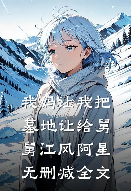 我妈让我把墓地让给舅舅江风阿星无删减全文