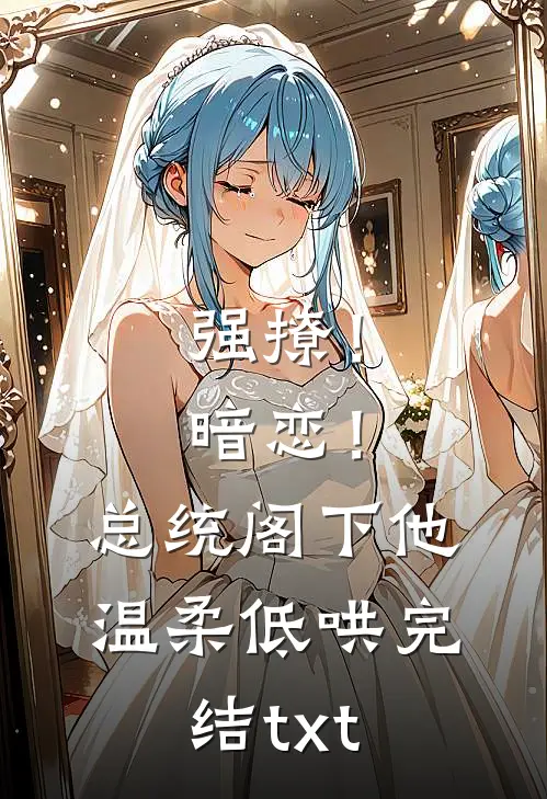 强撩！暗恋！总统阁下他温柔低哄完结txt