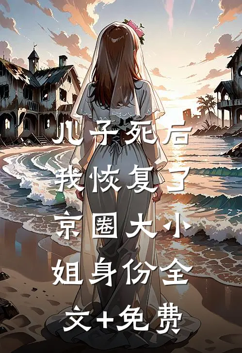 儿子死后，我恢复了京圈大小姐身份全文+免费