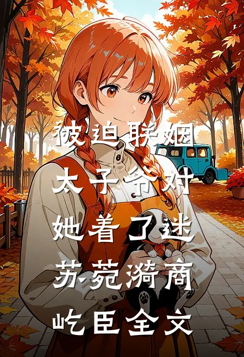 被迫联姻，太子爷对她着了迷苏菀漪商屹臣全文
