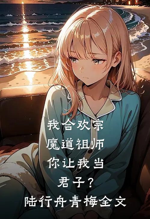 我合欢宗魔道祖师，你让我当君子？陆行舟青梅全文