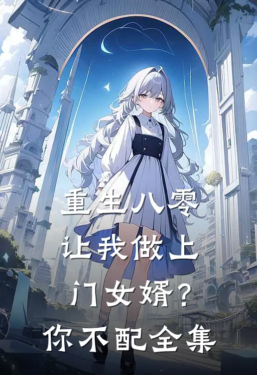 重生八零让我做上门女婿？你不配 全集