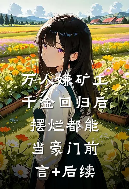 万人嫌矿工千金回归后，摆烂都能当豪门前言+后续