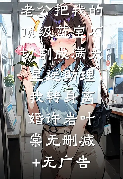 老公把我的顶级蓝宝石切割成满天星送助理，我转身离婚许岩叶棠无删减+无广告