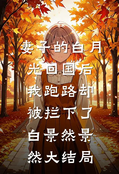 妻子的白月光回国后，我跑路却被拦下了白景然景然大结局
