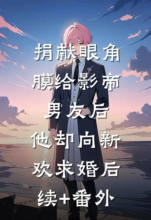 捐献眼角膜给影帝男友后，他却向新欢求婚后续+番外