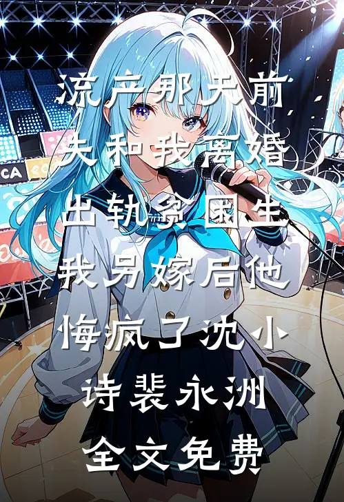 流产那天前夫和我离婚出轨贫困生，我另嫁后他悔疯了沈小诗裴永洲全文免费