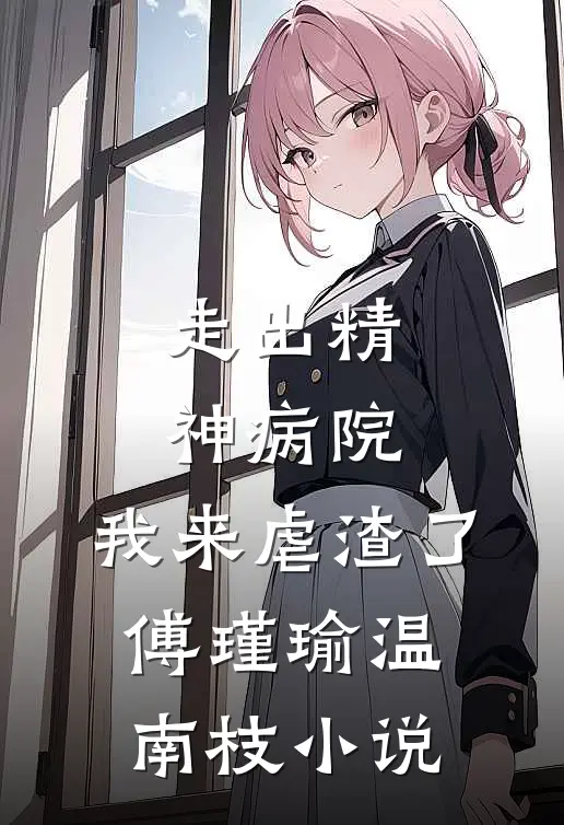 走出精神病院，我来虐渣了傅瑾瑜温南枝小说