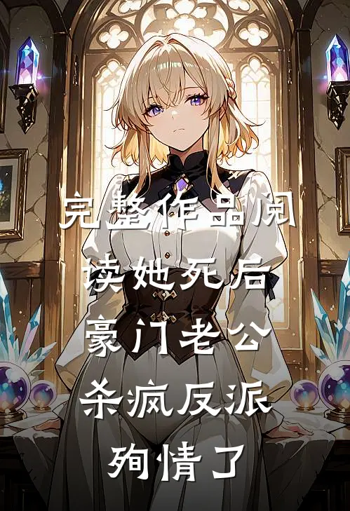 完整作品阅读她死后，豪门老公杀疯反派殉情了